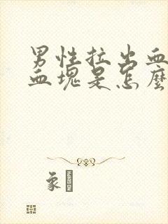 男性拉出血还有血块是怎么回事