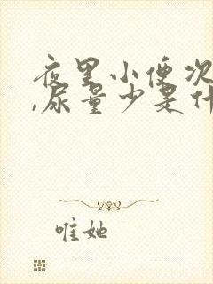 夜里小便次数多,尿量少是什么原因