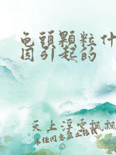 龟头颗粒什么原因引起的