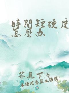 时间短硬度不够怎么办