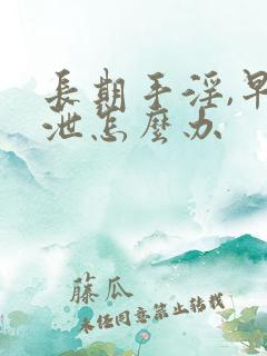 长期手淫,早些泄怎么办