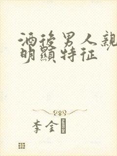 酒后男人亲嘴最明显特征