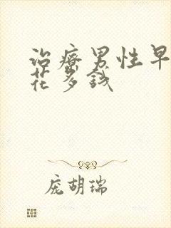 治疗男性早射要花多钱