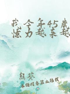 我今年45岁记忆力越来越差是怎么回事