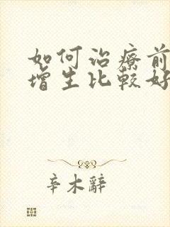 如何治疗前列腺增生比较好