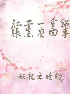 肚子一会饿一会胀怎么回事