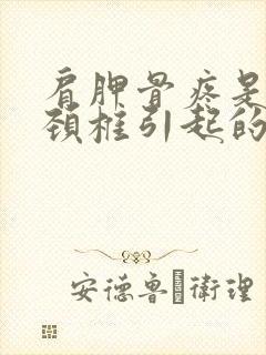 肩胛骨疼是不是颈椎引起的