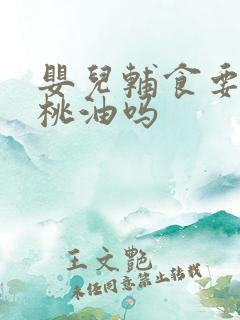 婴儿辅食要加核桃油吗