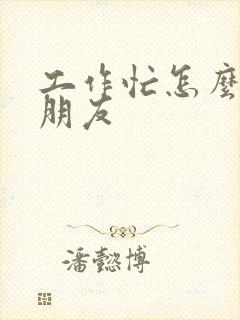 工作忙怎么哄女朋友