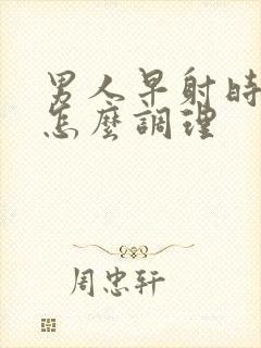 男人早射时间短怎么调理