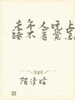 老年人晚上失眠睡不着觉怎么办