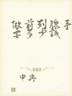 做前列腺手术需要多少钱