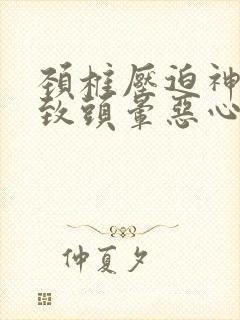 颈椎压迫神经导致头晕恶心