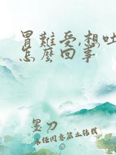 胃难受,想吐是怎么回事