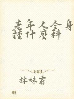 老年人全身体检挂什么科