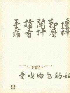 手指关节僵硬疼痛看什么科