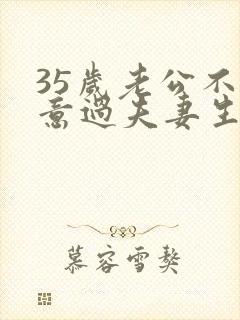 35岁老公不愿意过夫妻生活是什么原因