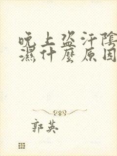 晚上盗汗阴囊潮湿什么原因