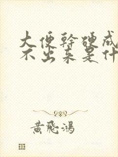 大便干硬成粒拉不出来是什么原因