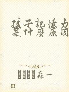 孩子记忆力减退是什么原因引起的