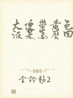 大便带黄色的粘液是怎么回事