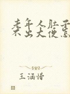 老年人肚子胀拉不出大便怎么办