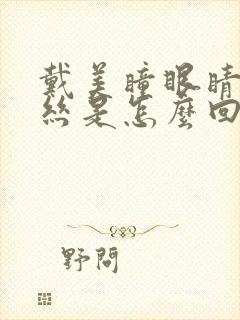 戴美瞳眼睛红血丝是怎么回事