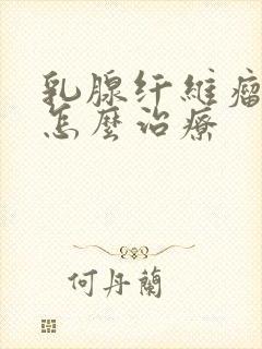 乳腺纤维瘤3类怎么治疗