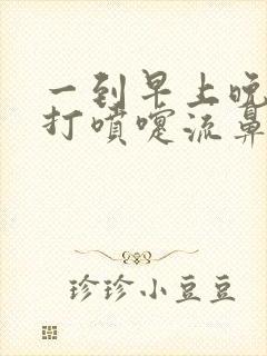 一到早上晚上就打喷嚏流鼻涕