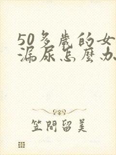 50多岁的女性漏尿怎么办