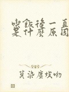 吃饭后一直打嗝是什么原因