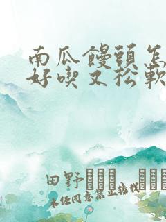 南瓜馒头怎么蒸好吃又松软