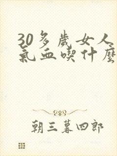 30多岁女人补气血吃什么好见效快