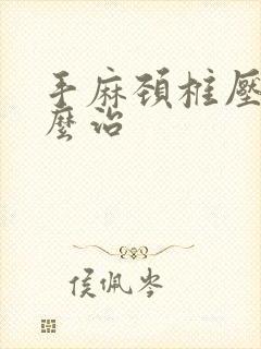 手麻颈椎压迫怎么治