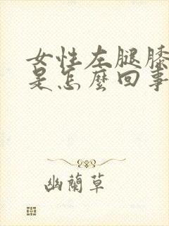 女性左腿膝盖疼是怎么回事