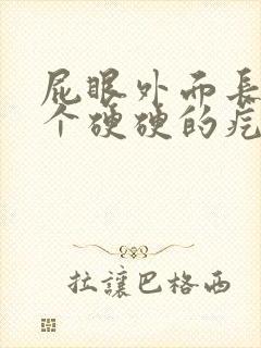 屁眼外面长了一个硬硬的疙瘩