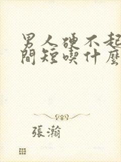 男人硬不起来时间短吃什么药