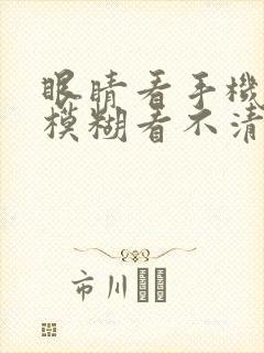 眼睛看手机视力模糊看不清怎么办