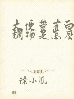 大便带有白色粘稠物是怎么回事