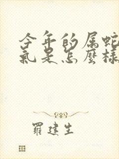 今年的属蛇的运气是怎么样了