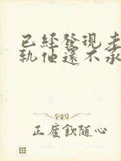 已经发现老公出轨他还不承认怎么办