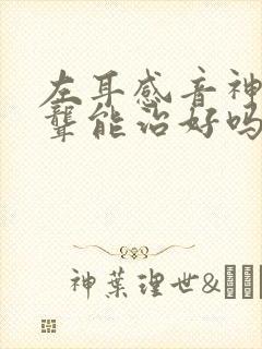 左耳感音神经性聋能治好吗