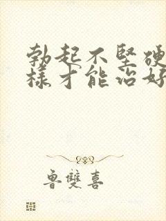 勃起不坚硬怎么样才能治好