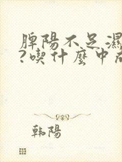 脾阳不足湿气重?吃什么中成药