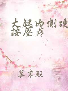 大腿内侧硬疙瘩按压疼