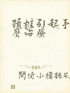 颈椎引起手麻怎么治疗