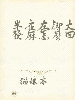 半夜左脚大拇指发麻怎么回事