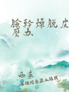 脸干燥脱皮痒怎么办