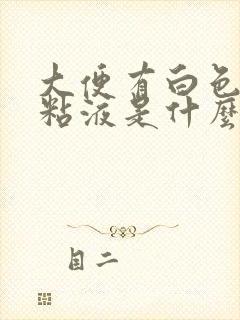 大便有白色泡沫粘液是什么原因