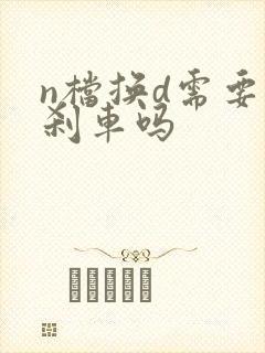 n档换d需要踩刹车吗